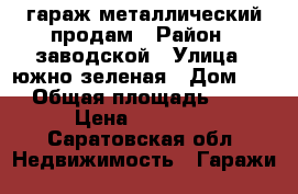 гараж металлический продам › Район ­ заводской › Улица ­ южно зеленая › Дом ­ 9 › Общая площадь ­ 18 › Цена ­ 30 000 - Саратовская обл. Недвижимость » Гаражи   